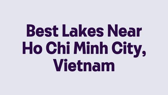 Best Lakes Near Ho Chi Minh City, Vietnam