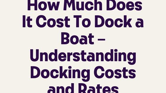 How Much Does It Cost To Dock a Boat – Understanding Docking Costs and Rates