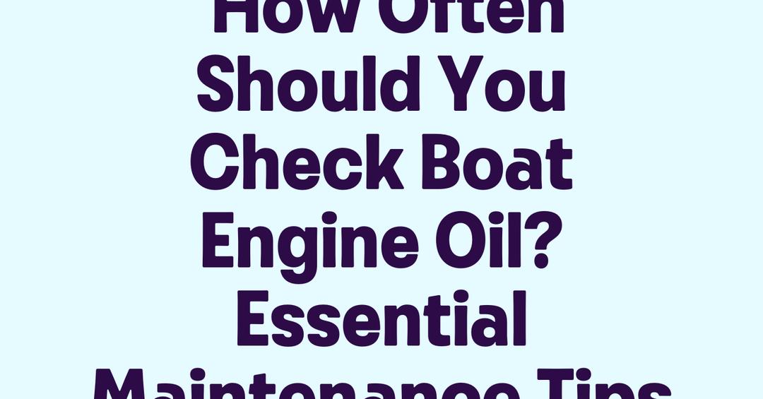 How Often Should You Check Boat Engine Oil? Essential Maintenance Tips