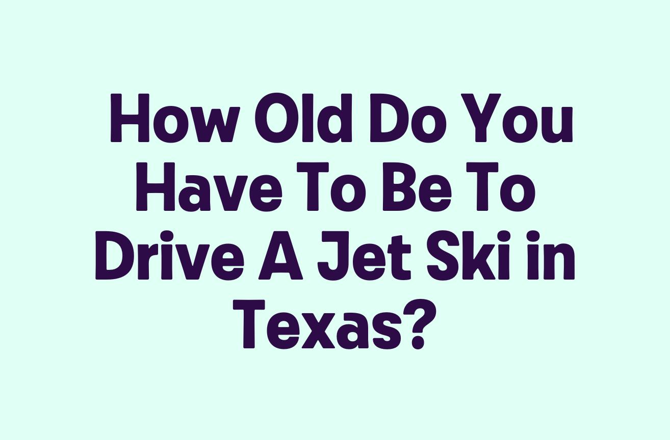 How Old Do You Have To Be To Drive A Jet Ski in Texas?