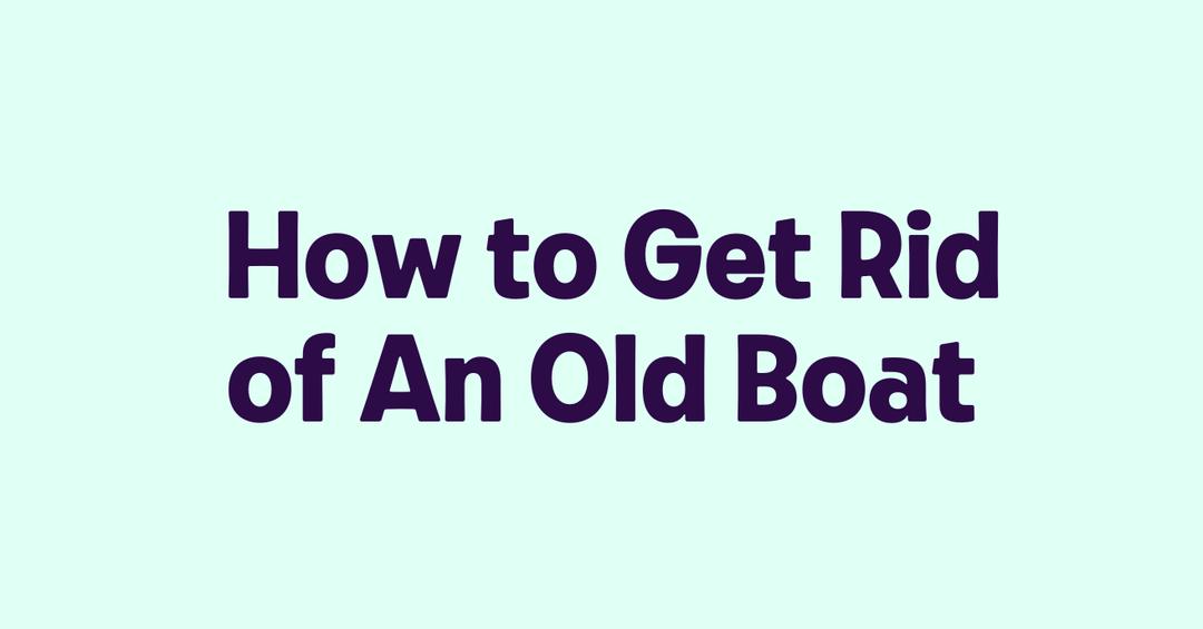 How to Get Rid of An Old Boat