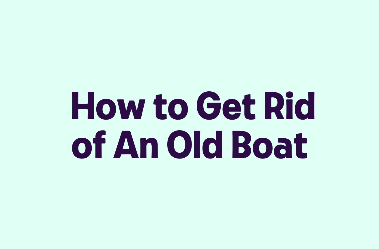 How to Get Rid of An Old Boat
