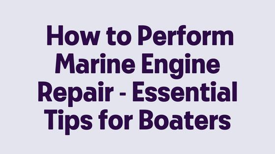 How to Perform Marine Engine Repair - Essential Tips for Boaters