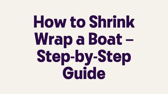 How to Shrink Wrap a Boat – Step-by-Step Guide