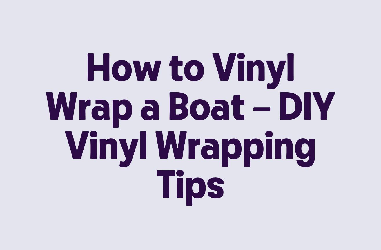 How to Vinyl Wrap a Boat – DIY Vinyl Wrapping Tips
