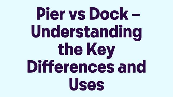 Pier vs Dock – Understanding the Key Differences and Uses