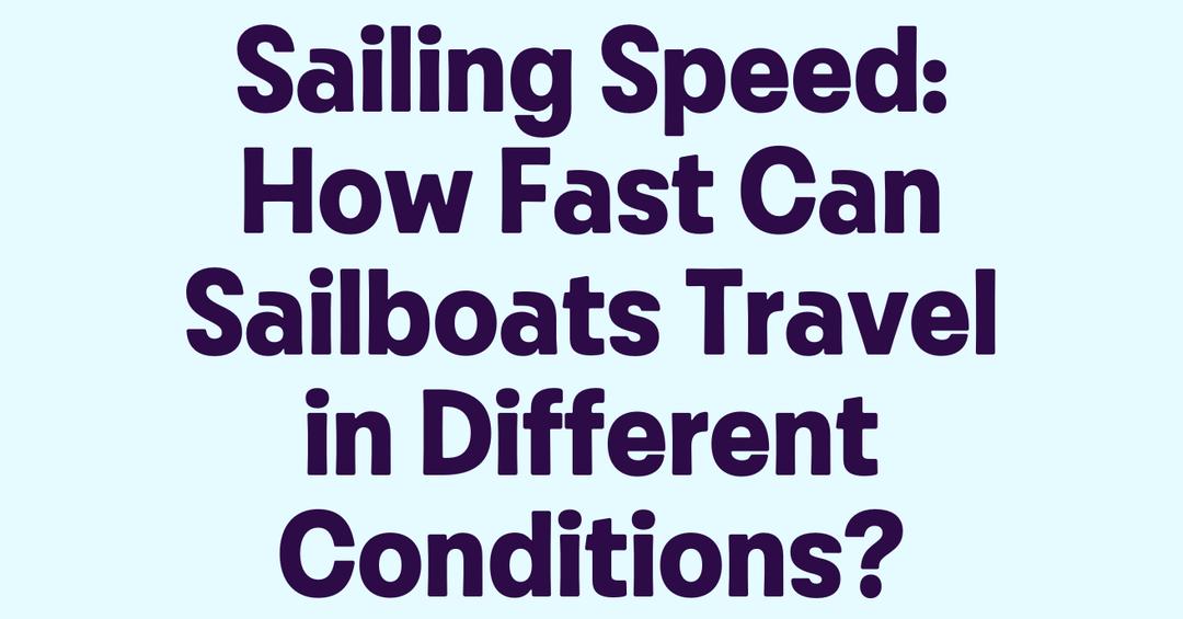 Sailing Speed: How Fast Can Sailboats Travel in Different Conditions?
