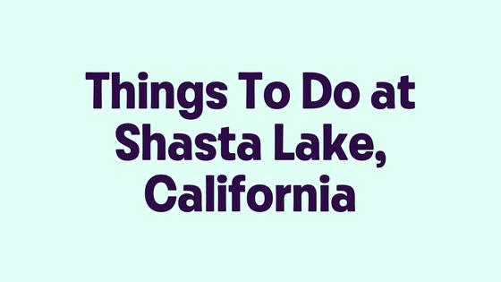 Things To Do at Shasta Lake, California
