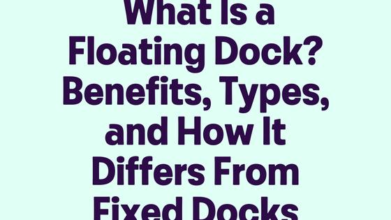What Is a Floating Dock_ Benefits, Types, and How It Differs From Fixed Docks